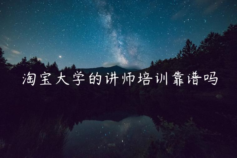 淘寶大學(xué)的講師培訓(xùn)靠譜嗎